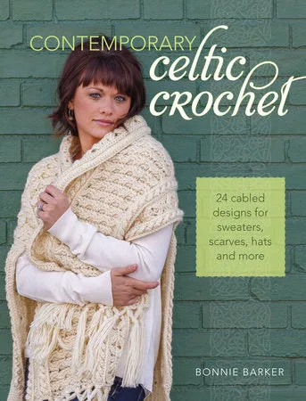 Contemporary Celtic Crochet 24 CABLED DESIGNS FOR SWEATERS, SCARVES, HATS AND MORE By Bonnie Barker